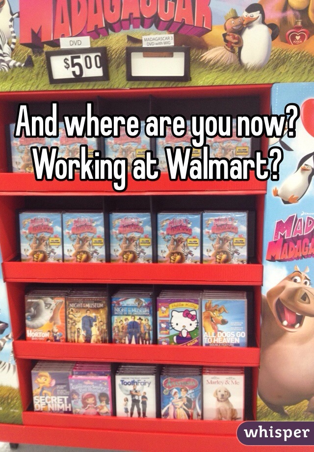 And where are you now? Working at Walmart?