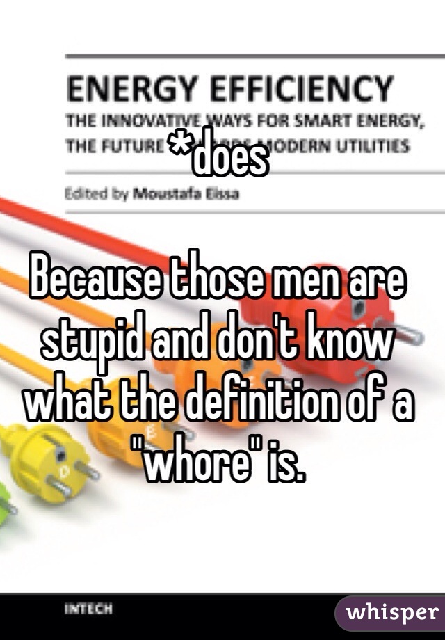 *does

Because those men are stupid and don't know what the definition of a "whore" is. 