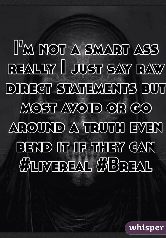I'm not a smart ass really I just say raw direct statements but most avoid or go around a truth even bend it if they can #livereal #Breal