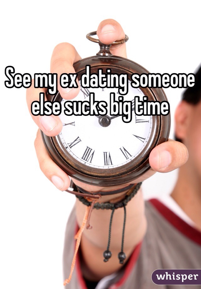 See my ex dating someone else sucks big time 