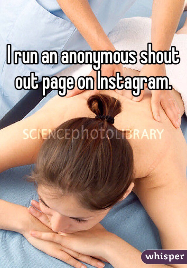 I run an anonymous shout out page on Instagram. 
