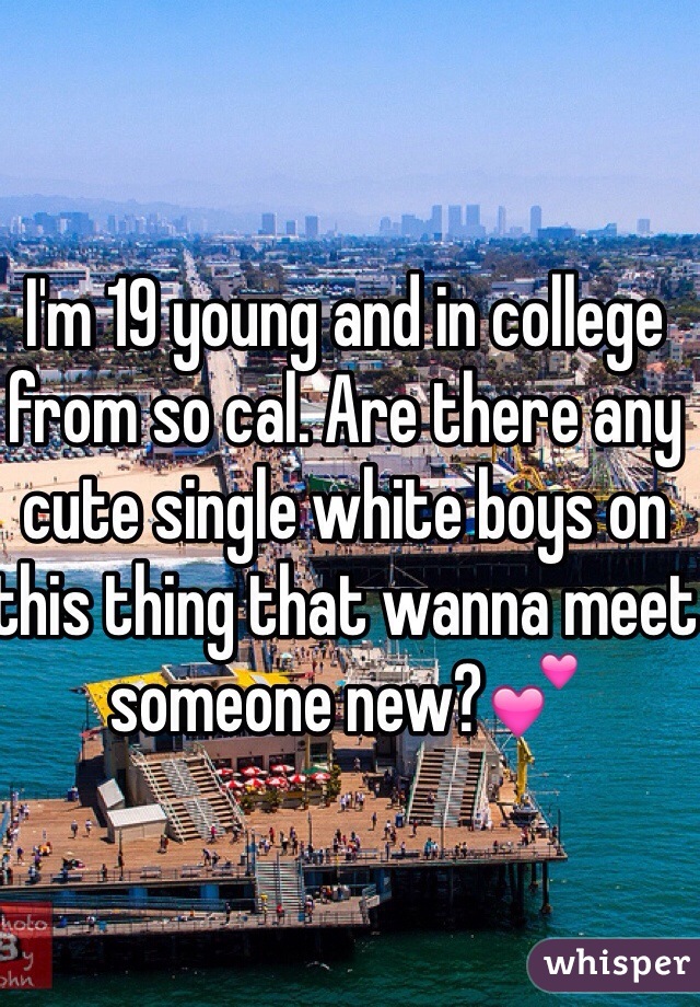 I'm 19 young and in college from so cal. Are there any cute single white boys on this thing that wanna meet someone new?💕