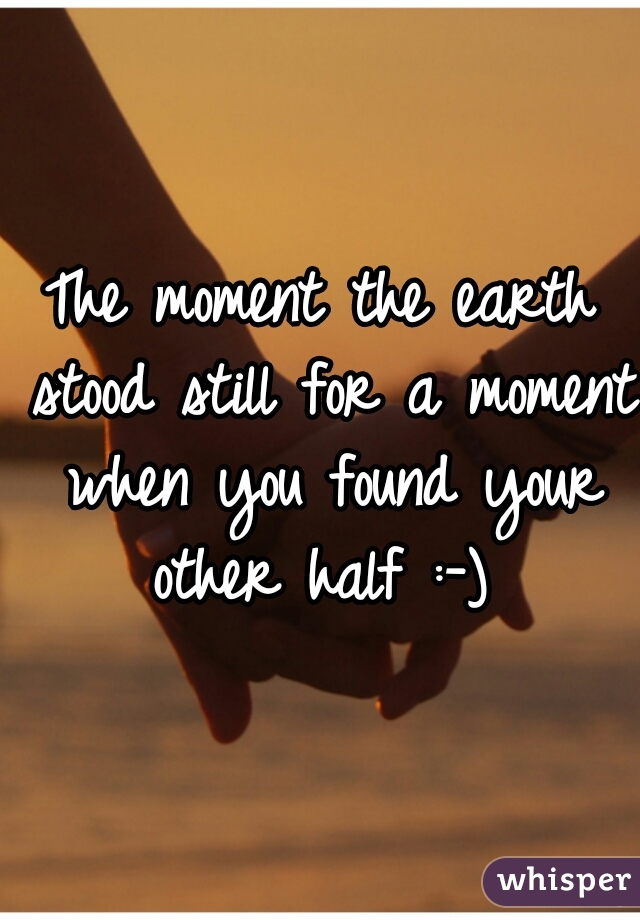 The moment the earth stood still for a moment when you found your other half :-) 