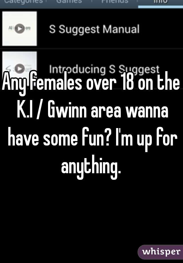Any females over 18 on the K.I / Gwinn area wanna have some fun? I'm up for anything. 