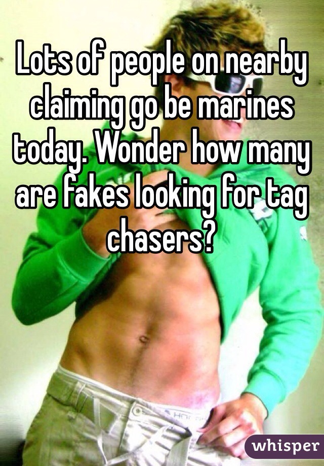 Lots of people on nearby claiming go be marines today. Wonder how many are fakes looking for tag chasers?