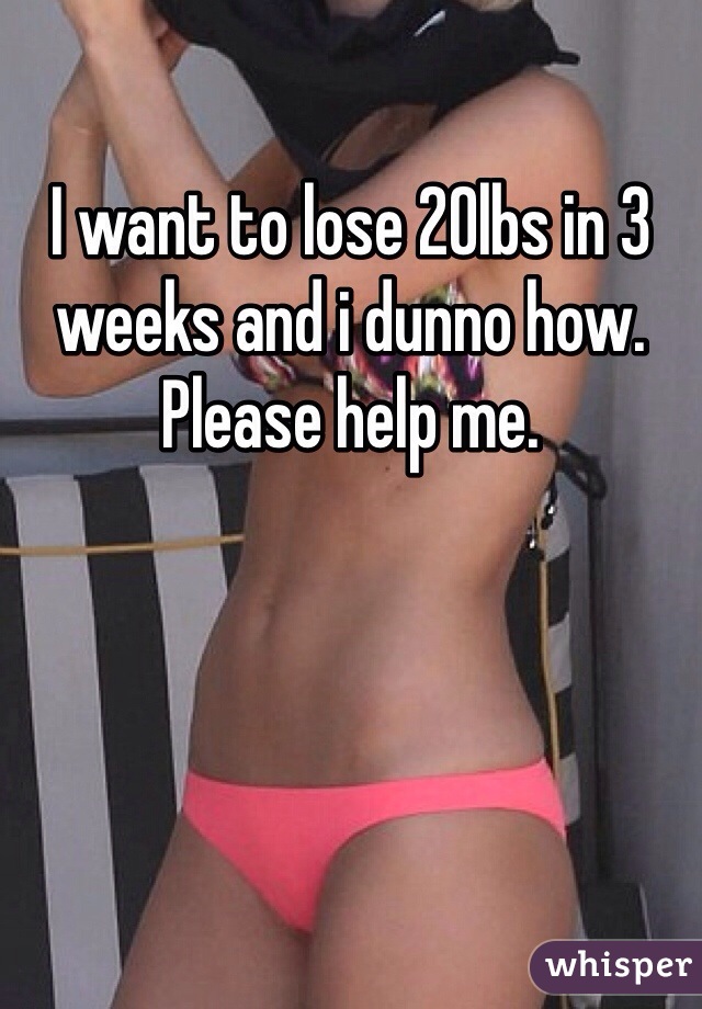 I want to lose 20lbs in 3 weeks and i dunno how. Please help me. 