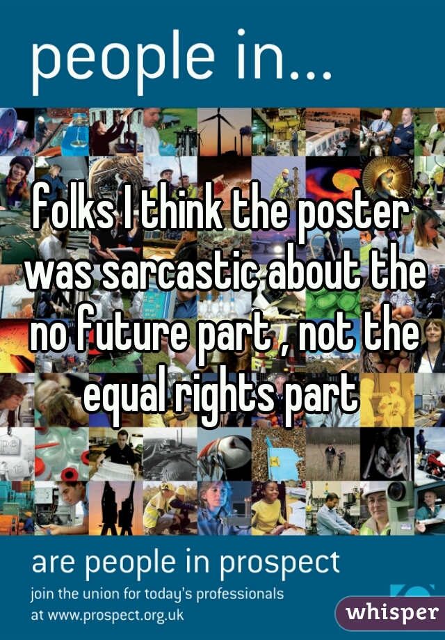folks I think the poster was sarcastic about the no future part , not the equal rights part 