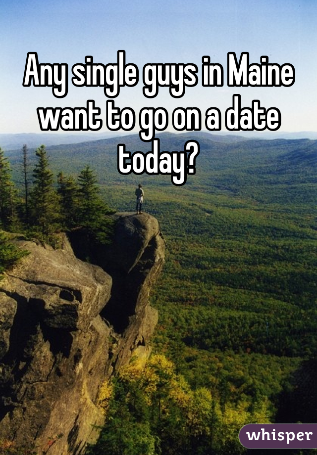 Any single guys in Maine want to go on a date today?