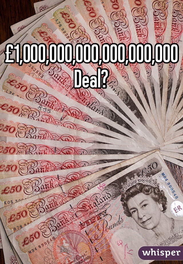 £1,000,000,000,000,000,000
Deal?