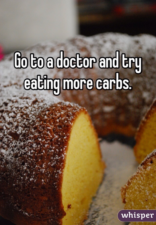 Go to a doctor and try eating more carbs. 