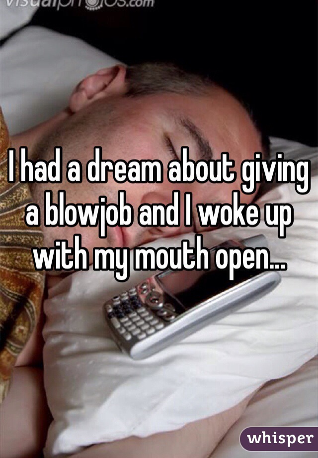 I had a dream about giving a blowjob and I woke up with my mouth open... 