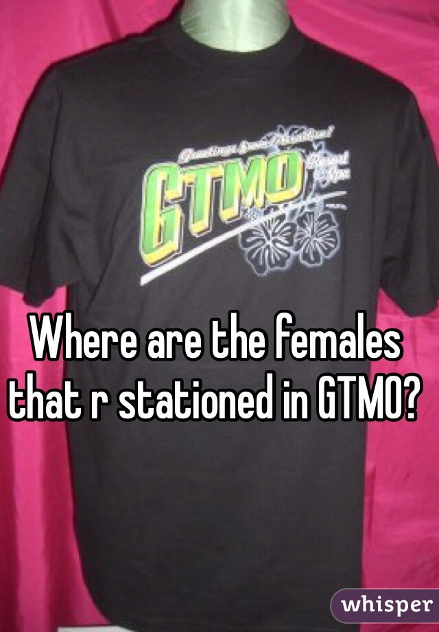 Where are the females that r stationed in GTMO?