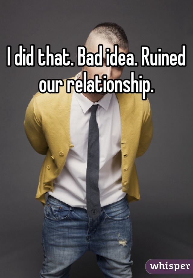 I did that. Bad idea. Ruined our relationship. 