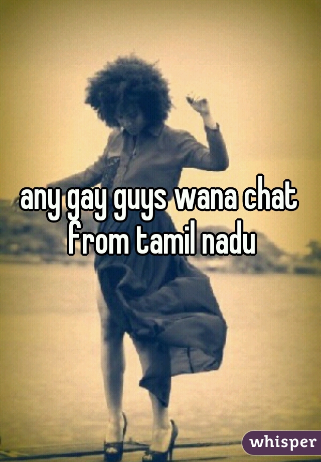 any gay guys wana chat from tamil nadu
