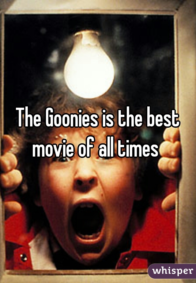 The Goonies is the best movie of all times  