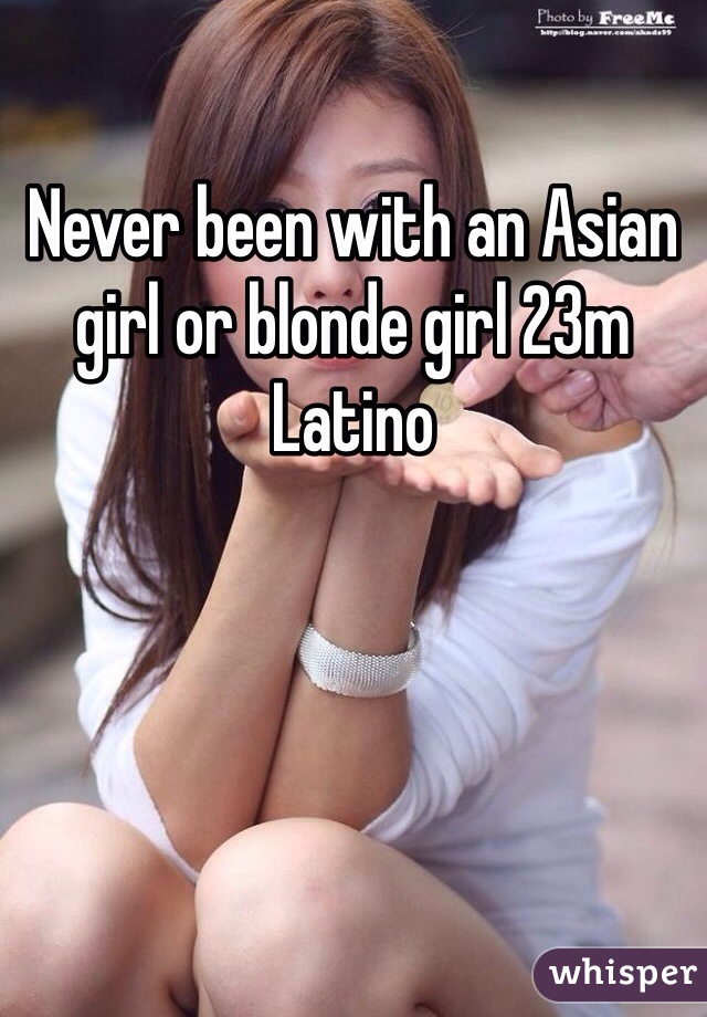 Never been with an Asian girl or blonde girl 23m Latino 