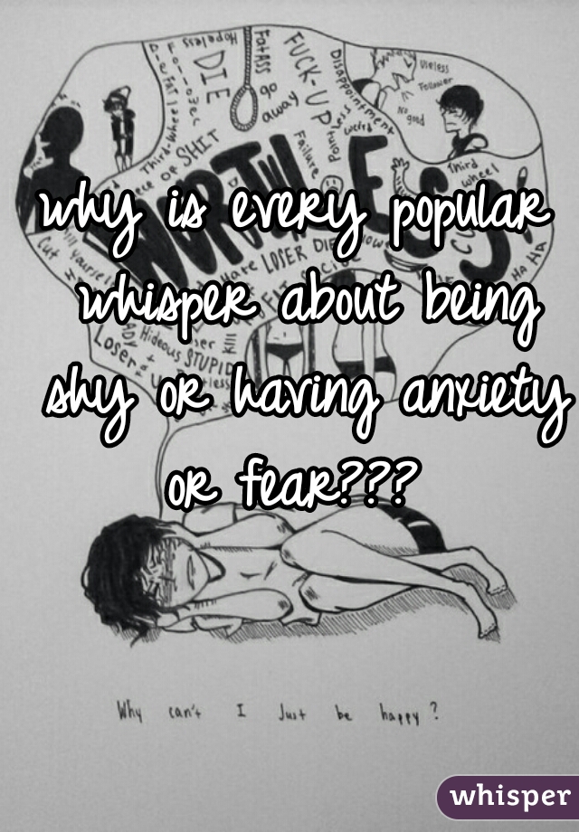 why is every popular whisper about being shy or having anxiety or fear??? 