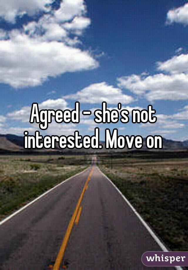 Agreed - she's not interested. Move on 