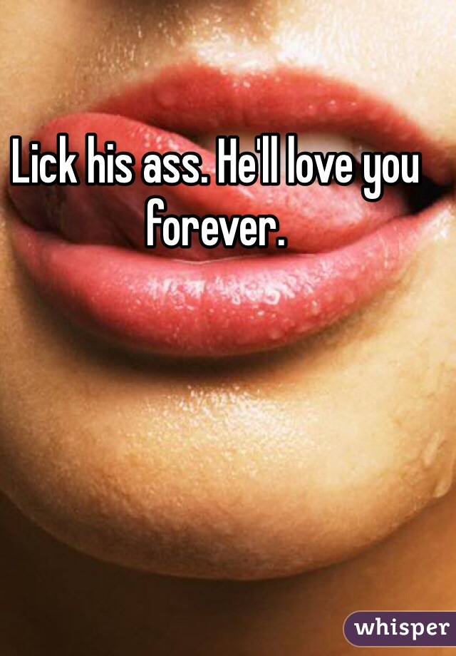 Lick his ass. He'll love you forever. 