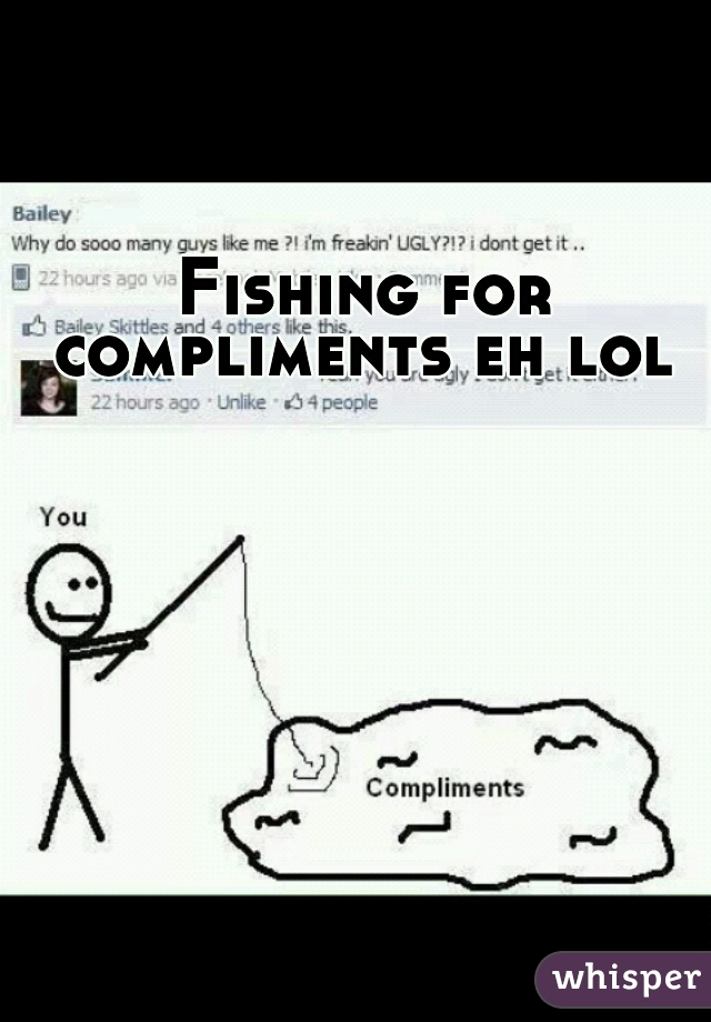 Fishing for compliments eh lol 