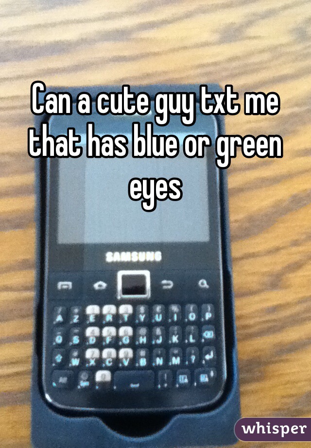Can a cute guy txt me that has blue or green eyes 