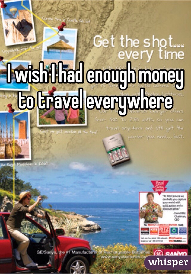 I wish I had enough money to travel everywhere