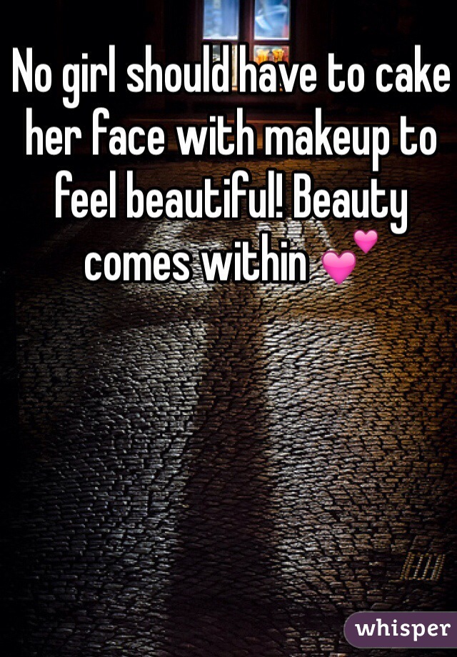 No girl should have to cake her face with makeup to feel beautiful! Beauty comes within 💕