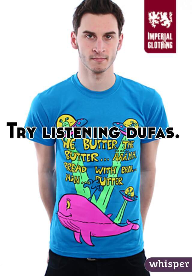 Try listening dufas. 