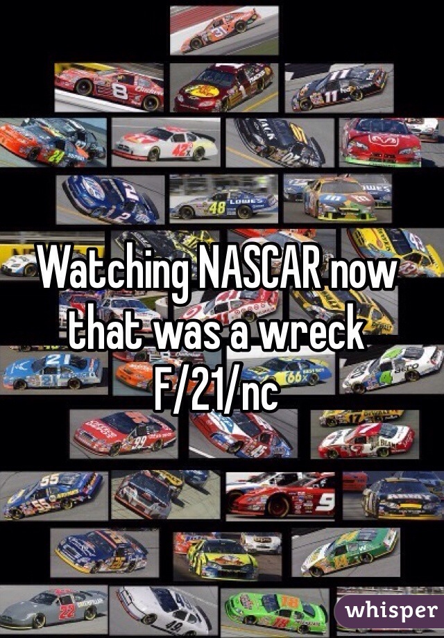 Watching NASCAR now that was a wreck 
F/21/nc