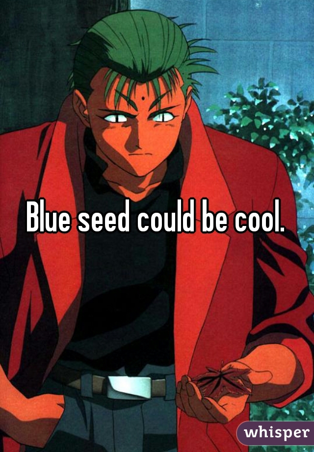 Blue seed could be cool.