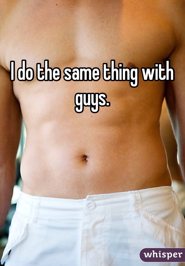 I do the same thing with guys. 