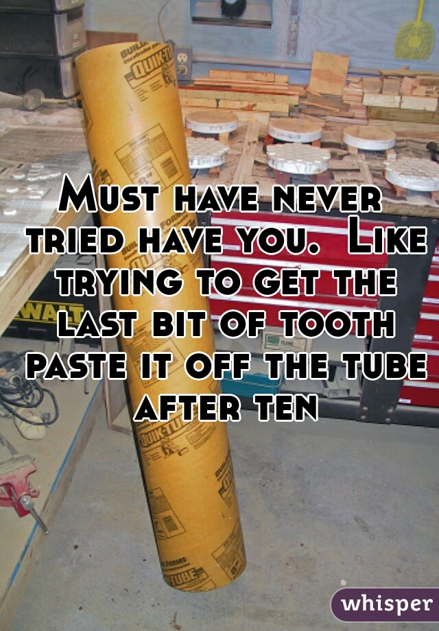 Must have never tried have you.  Like trying to get the last bit of tooth paste it off the tube after ten