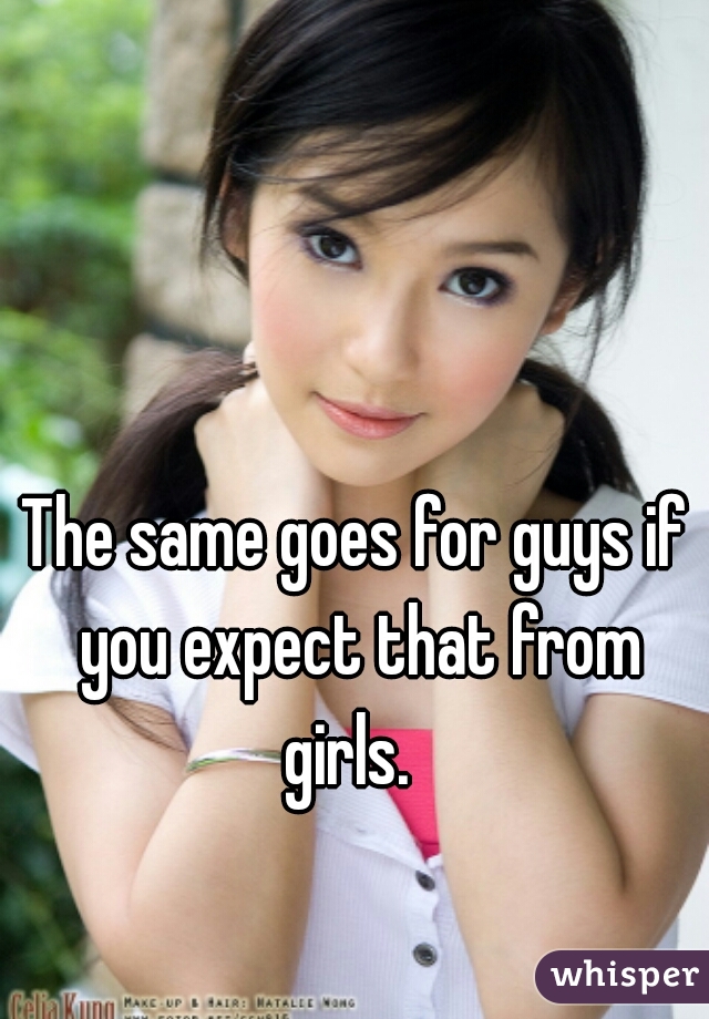 The same goes for guys if you expect that from girls.  