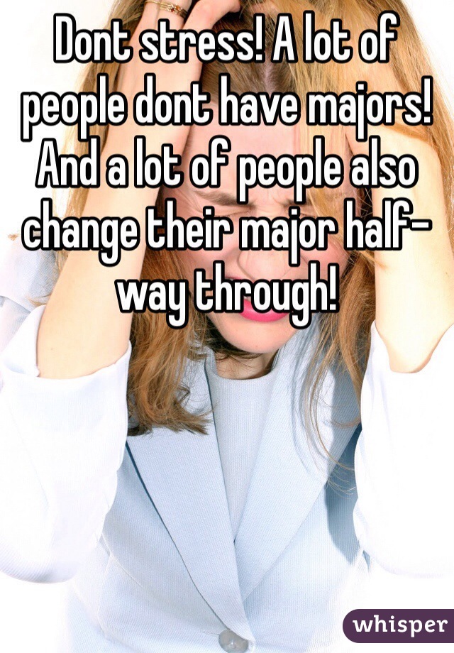 Dont stress! A lot of people dont have majors! And a lot of people also change their major half-way through!