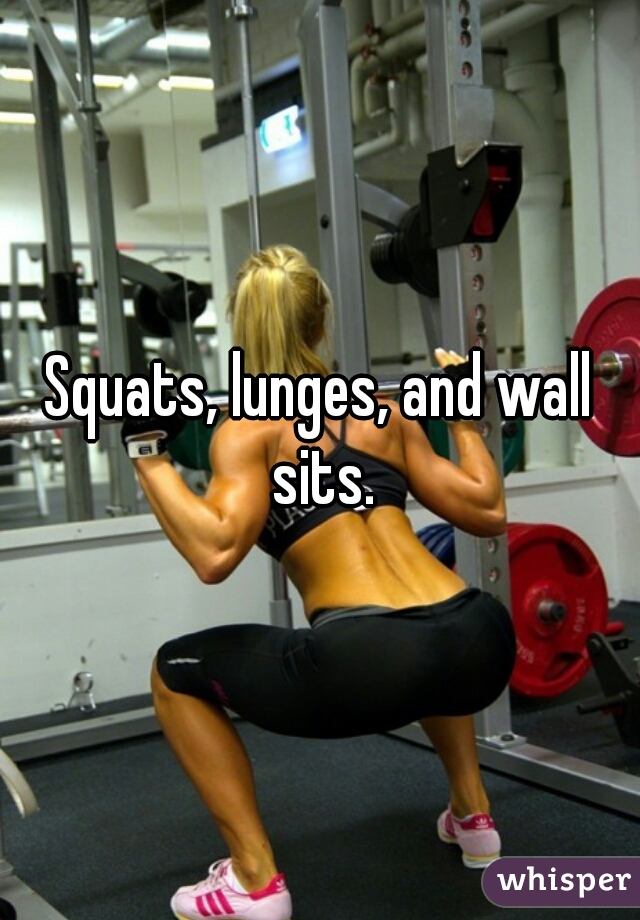Squats, lunges, and wall sits.