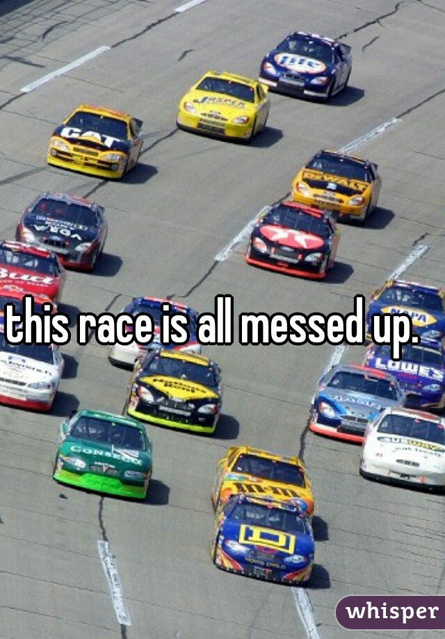 this race is all messed up.  