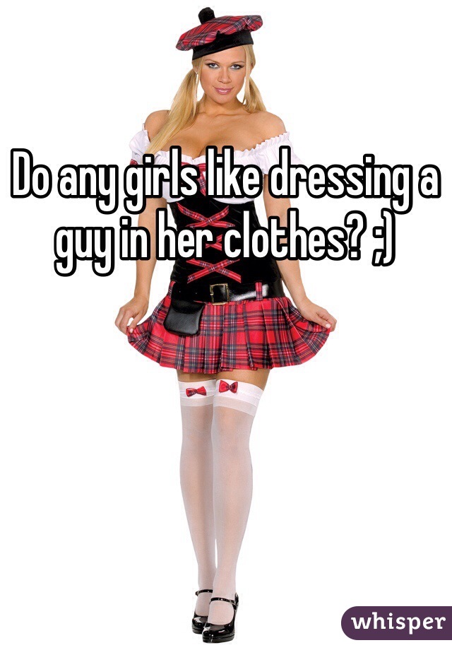 Do any girls like dressing a guy in her clothes? ;)