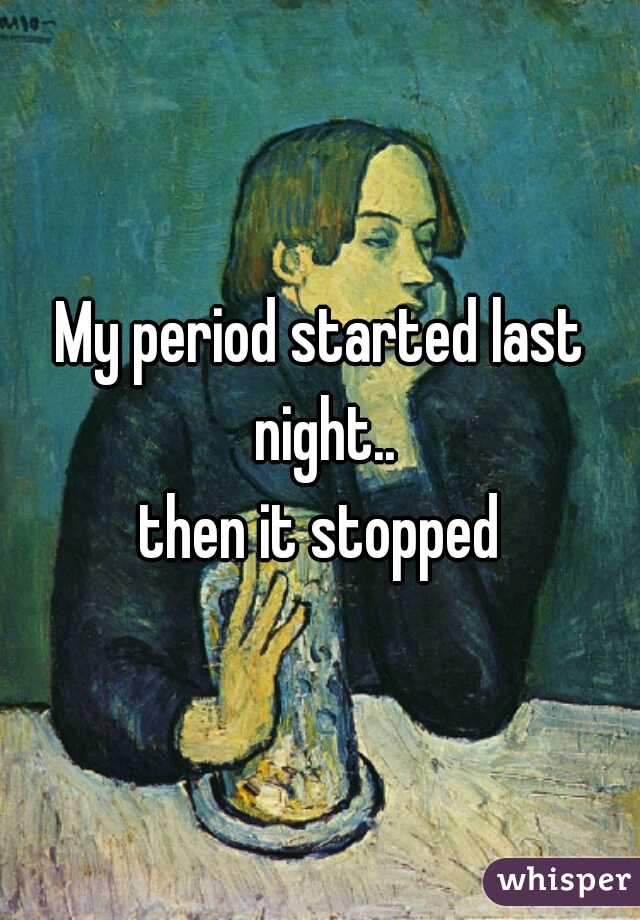 My period started last night..
then it stopped