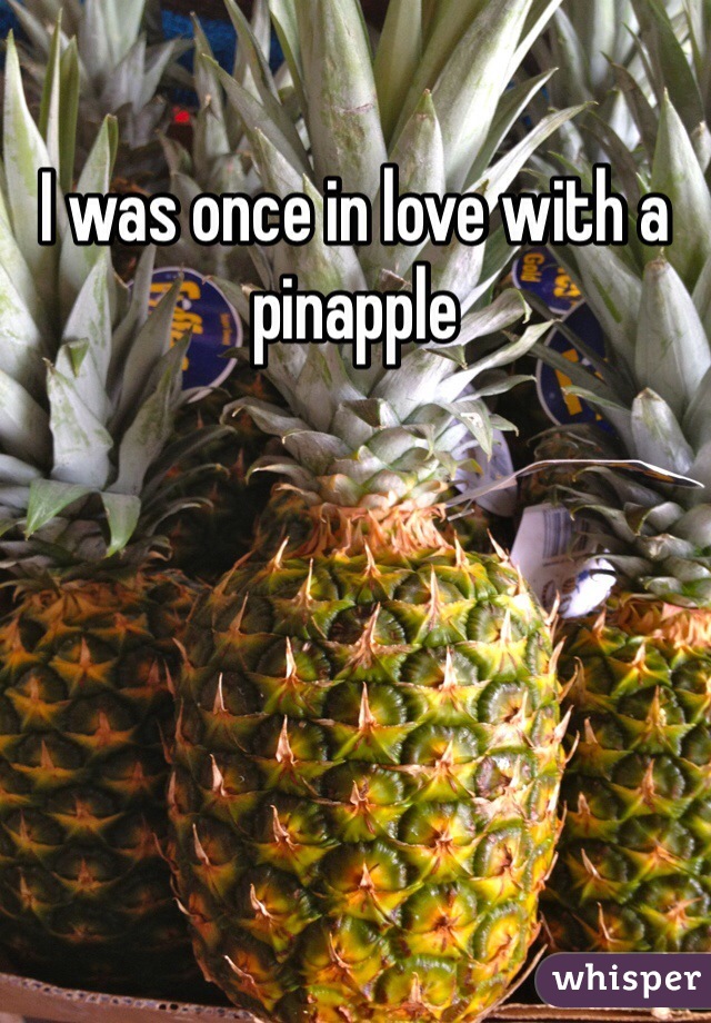 I was once in love with a pinapple