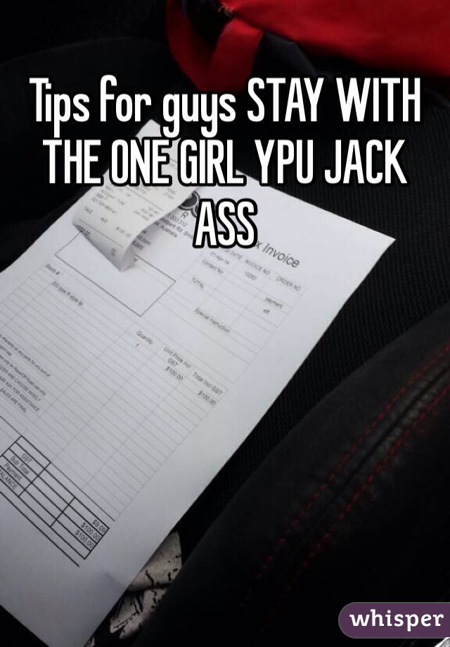 Tips for guys STAY WITH THE ONE GIRL YPU JACK ASS 