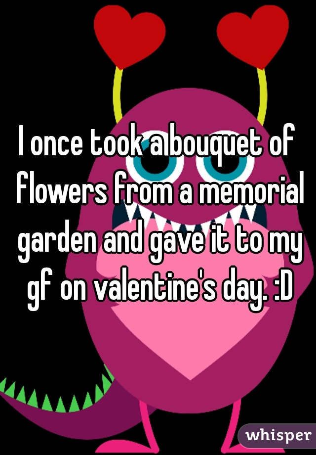 I once took a bouquet of flowers from a memorial garden and gave it to my gf on valentine's day. :D