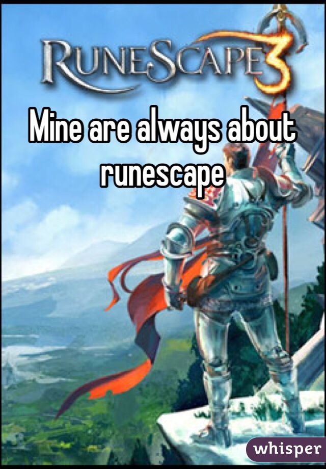 Mine are always about runescape