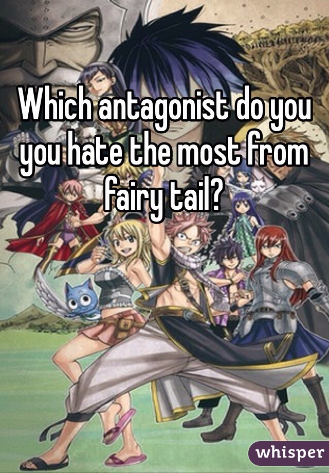 Which antagonist do you you hate the most from fairy tail?
