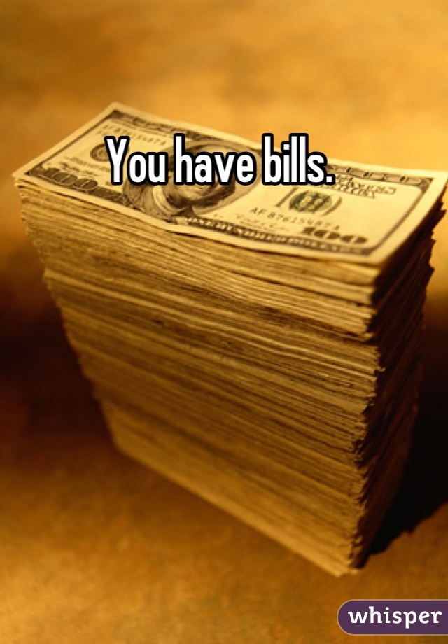 You have bills. 