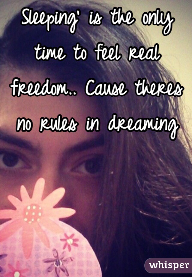 Sleeping' is the only time to feel real freedom.. Cause theres no rules in dreaming