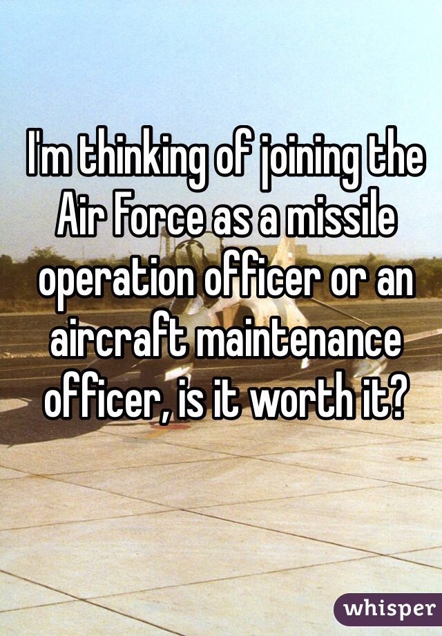 I'm thinking of joining the Air Force as a missile operation officer or an aircraft maintenance officer, is it worth it?