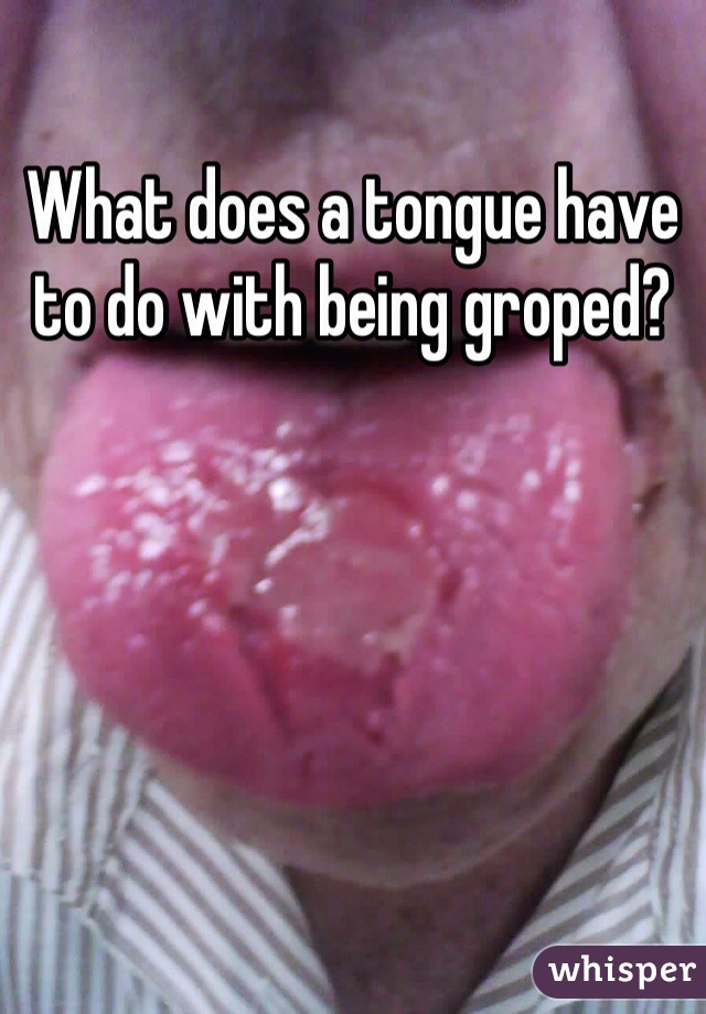 What does a tongue have to do with being groped?