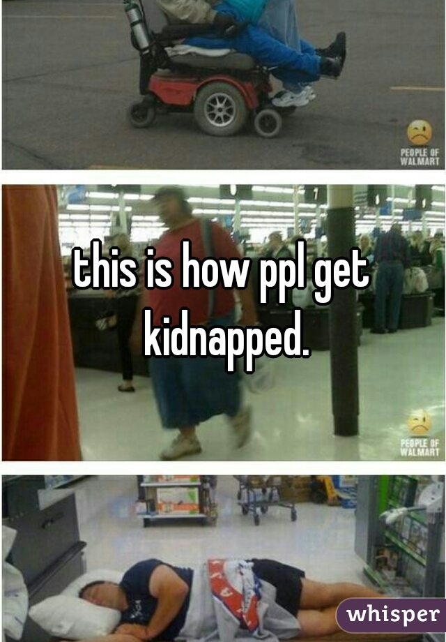 this is how ppl get kidnapped.