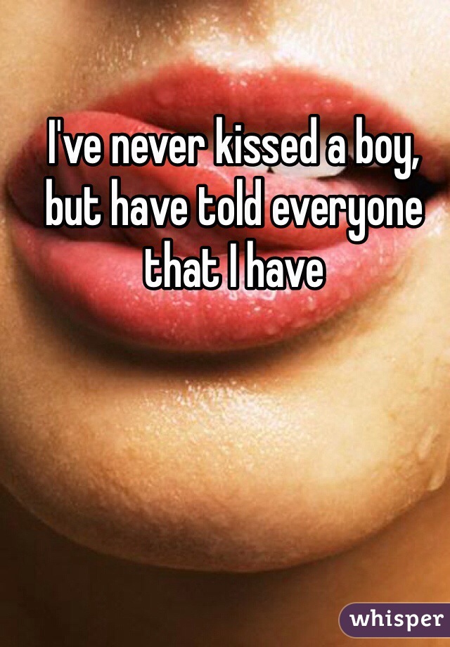 I've never kissed a boy, but have told everyone that I have 
