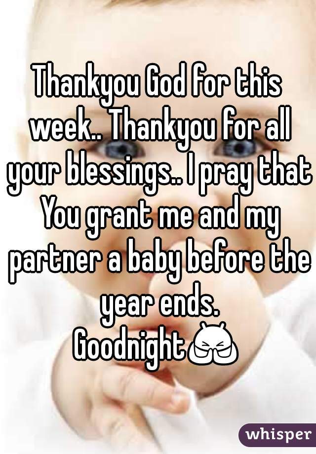 Thankyou God for this week.. Thankyou for all your blessings.. I pray that You grant me and my partner a baby before the year ends.
Goodnight🙏 